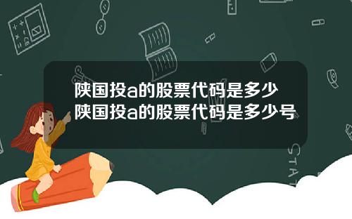 陕国投a的股票代码是多少陕国投a的股票代码是多少号