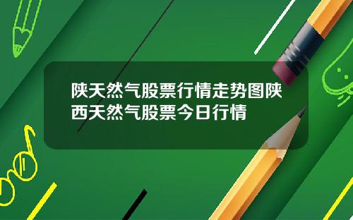 陕天然气股票行情走势图陕西天然气股票今日行情