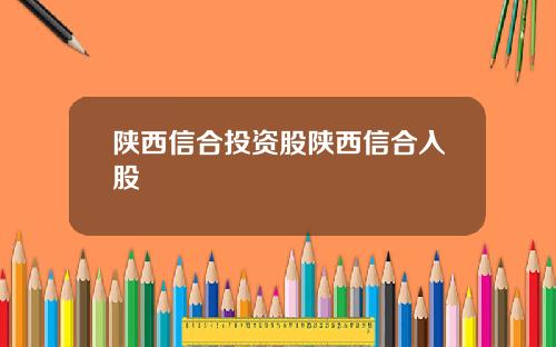陕西信合投资股陕西信合入股