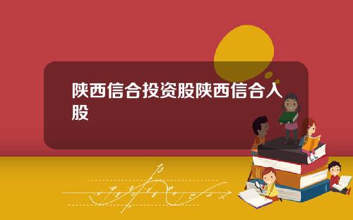 陕西信合投资股陕西信合入股