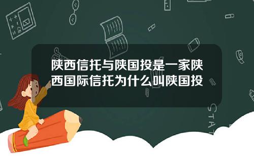 陕西信托与陕国投是一家陕西国际信托为什么叫陕国投