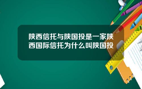 陕西信托与陕国投是一家陕西国际信托为什么叫陕国投