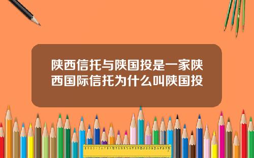 陕西信托与陕国投是一家陕西国际信托为什么叫陕国投