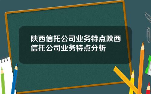 陕西信托公司业务特点陕西信托公司业务特点分析