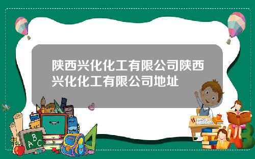 陕西兴化化工有限公司陕西兴化化工有限公司地址
