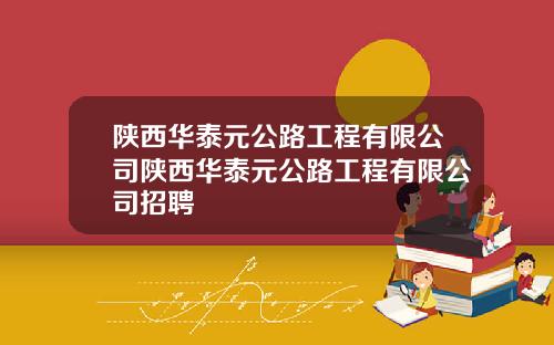 陕西华泰元公路工程有限公司陕西华泰元公路工程有限公司招聘