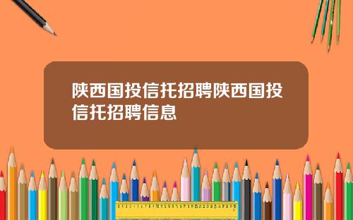 陕西国投信托招聘陕西国投信托招聘信息