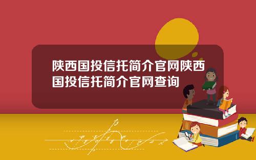 陕西国投信托简介官网陕西国投信托简介官网查询