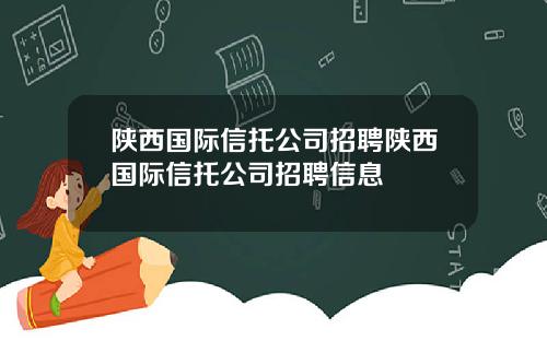 陕西国际信托公司招聘陕西国际信托公司招聘信息