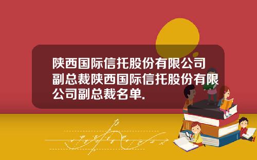 陕西国际信托股份有限公司副总裁陕西国际信托股份有限公司副总裁名单.