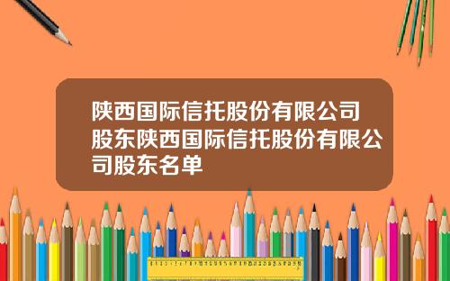 陕西国际信托股份有限公司股东陕西国际信托股份有限公司股东名单