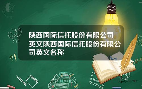 陕西国际信托股份有限公司英文陕西国际信托股份有限公司英文名称