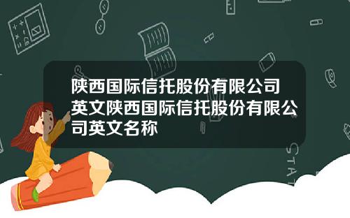 陕西国际信托股份有限公司英文陕西国际信托股份有限公司英文名称