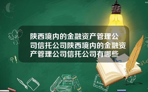 陕西境内的金融资产管理公司信托公司陕西境内的金融资产管理公司信托公司有哪些