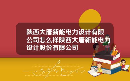陕西大唐新能电力设计有限公司怎么样陕西大唐新能电力设计股份有限公司