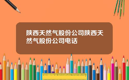 陕西天然气股份公司陕西天然气股份公司电话