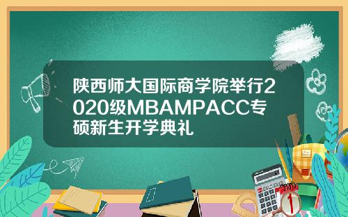 陕西师大国际商学院举行2020级MBAMPACC专硕新生开学典礼