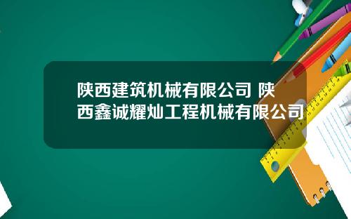 陕西建筑机械有限公司 陕西鑫诚耀灿工程机械有限公司