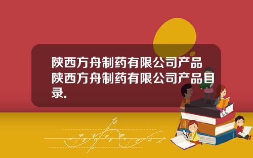 陕西方舟制药有限公司产品陕西方舟制药有限公司产品目录.