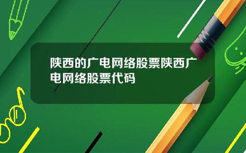 陕西的广电网络股票陕西广电网络股票代码