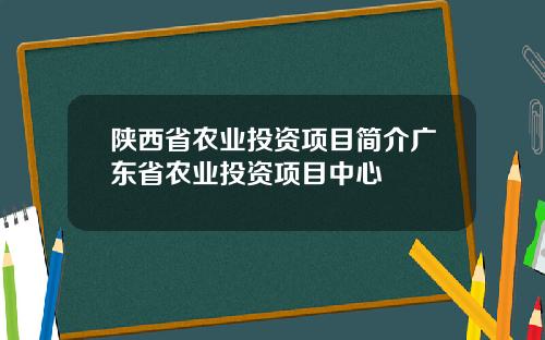 陕西省农业投资项目简介广东省农业投资项目中心