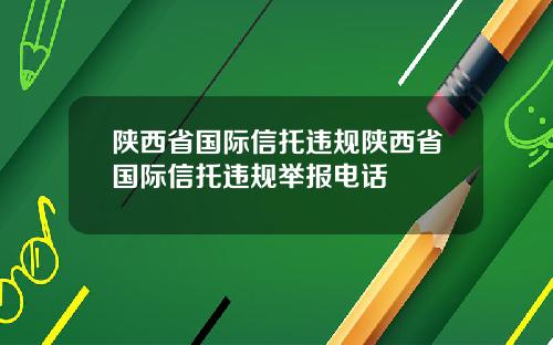 陕西省国际信托违规陕西省国际信托违规举报电话