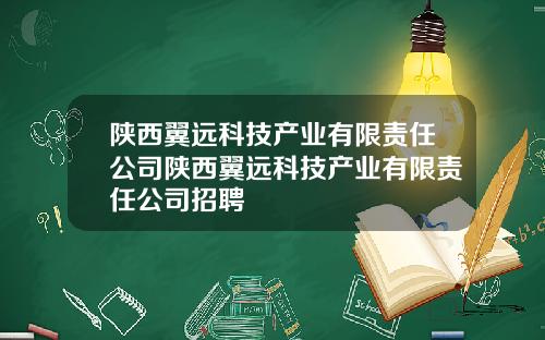陕西翼远科技产业有限责任公司陕西翼远科技产业有限责任公司招聘