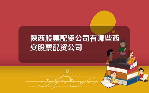 陕西股票配资公司有哪些西安股票配资公司