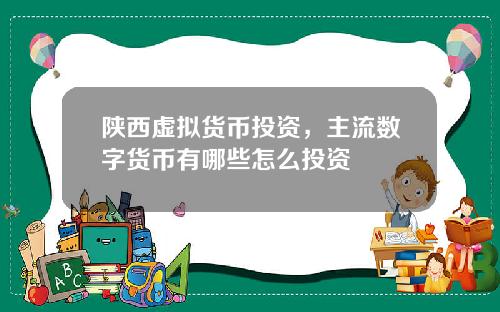 陕西虚拟货币投资，主流数字货币有哪些怎么投资