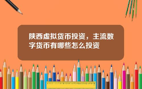 陕西虚拟货币投资,主流数字货币有哪些怎么投资