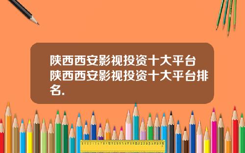 陕西西安影视投资十大平台陕西西安影视投资十大平台排名.