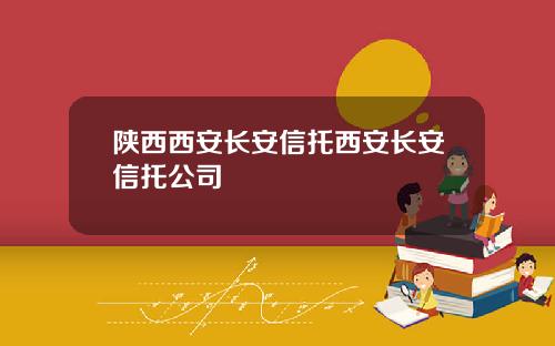 陕西西安长安信托西安长安信托公司