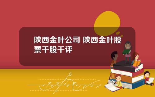 陕西金叶公司 陕西金叶股票千股千评