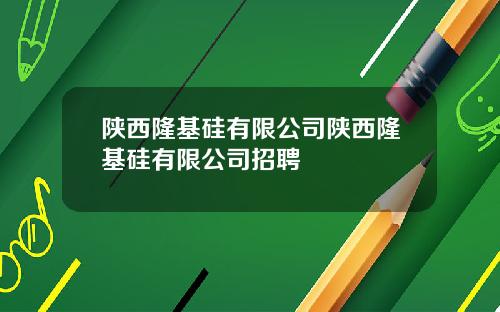 陕西隆基硅有限公司陕西隆基硅有限公司招聘
