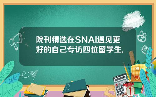 院刊精选在SNAI遇见更好的自己专访四位留学生.