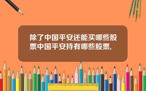 除了中国平安还能买哪些股票中国平安持有哪些股票.