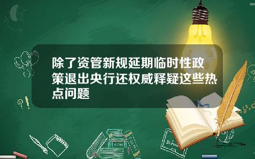 除了资管新规延期临时性政策退出央行还权威释疑这些热点问题