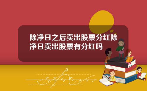 除净日之后卖出股票分红除净日卖出股票有分红吗
