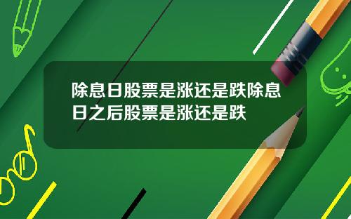 除息日股票是涨还是跌除息日之后股票是涨还是跌
