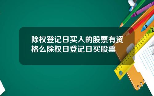除权登记日买入的股票有资格么除权日登记日买股票