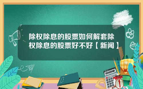 除权除息的股票如何解套除权除息的股票好不好【新闻】