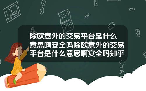 除欧意外的交易平台是什么意思啊安全吗除欧意外的交易平台是什么意思啊安全吗知乎