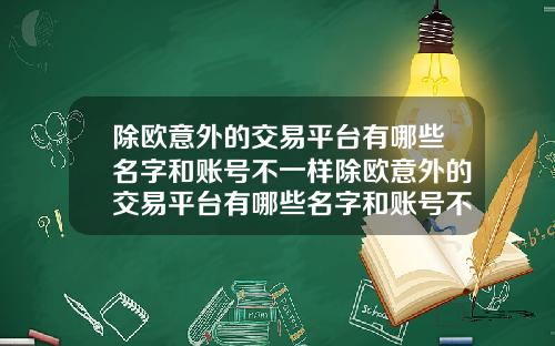 除欧意外的交易平台有哪些名字和账号不一样除欧意外的交易平台有哪些名字和账号不一样的