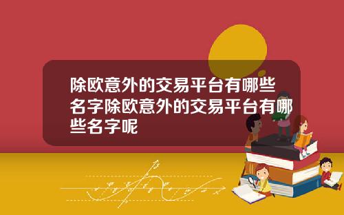 除欧意外的交易平台有哪些名字除欧意外的交易平台有哪些名字呢