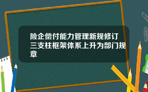险企偿付能力管理新规修订三支柱框架体系上升为部门规章