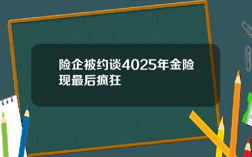 险企被约谈4025年金险现最后疯狂