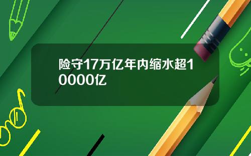 险守17万亿年内缩水超10000亿