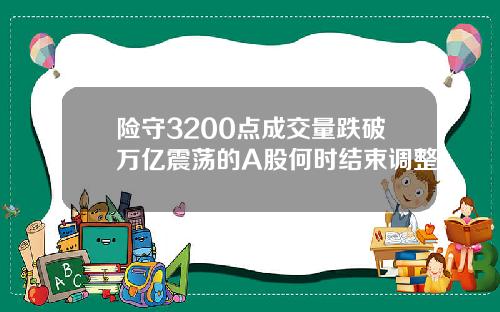 险守3200点成交量跌破万亿震荡的A股何时结束调整