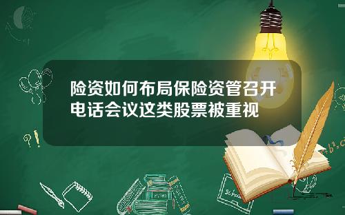 险资如何布局保险资管召开电话会议这类股票被重视