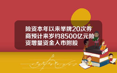 险资本年以来举牌20次券商预计来岁约8500亿元险资增量资金入市附股